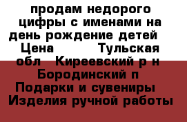 продам недорого цифры с именами на день рождение детей  › Цена ­ 800 - Тульская обл., Киреевский р-н, Бородинский п. Подарки и сувениры » Изделия ручной работы   